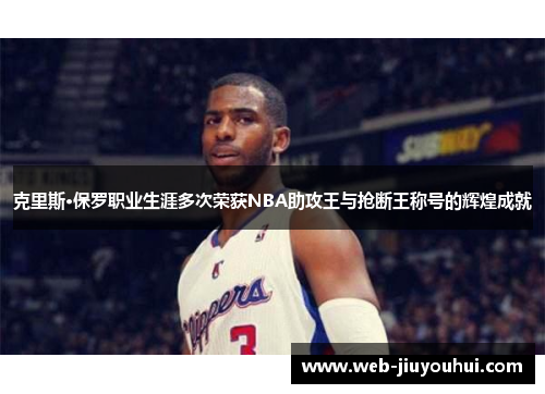 克里斯·保罗职业生涯多次荣获NBA助攻王与抢断王称号的辉煌成就