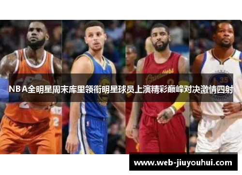 NBA全明星周末库里领衔明星球员上演精彩巅峰对决激情四射