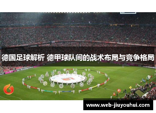 德国足球解析 德甲球队间的战术布局与竞争格局