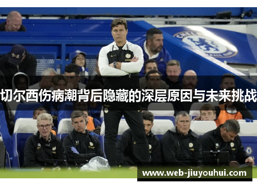切尔西伤病潮背后隐藏的深层原因与未来挑战