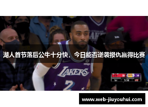 湖人首节落后公牛十分快，今日能否逆袭报仇赢得比赛