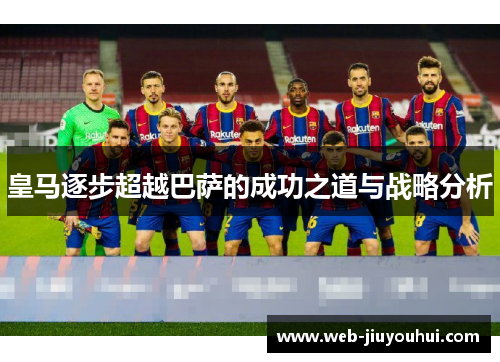 皇马逐步超越巴萨的成功之道与战略分析