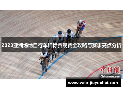 2023亚洲场地自行车锦标赛观赛全攻略与赛事亮点分析