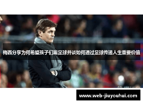 梅西分享为何希望孩子们踢足球并谈如何通过足球传递人生重要价值