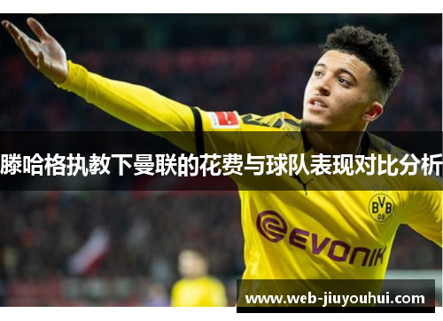 滕哈格执教下曼联的花费与球队表现对比分析