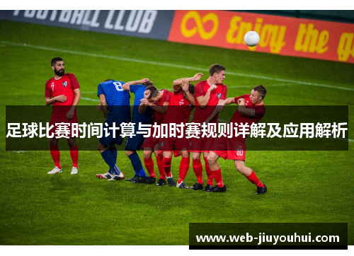 足球比赛时间计算与加时赛规则详解及应用解析