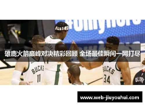 雄鹿火箭巅峰对决精彩回顾 全场最佳瞬间一网打尽