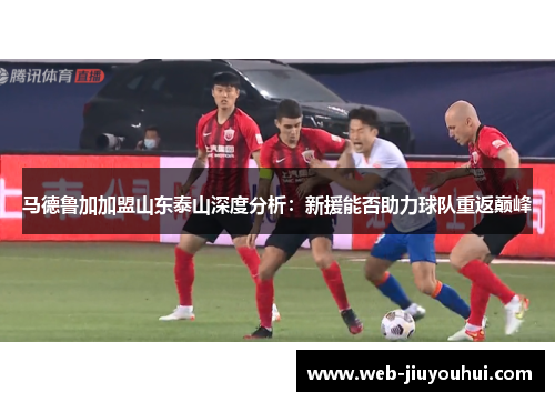 马德鲁加加盟山东泰山深度分析：新援能否助力球队重返巅峰