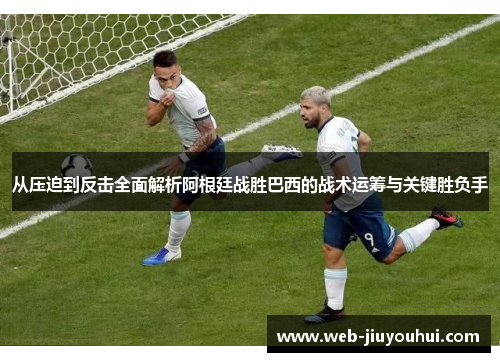从压迫到反击全面解析阿根廷战胜巴西的战术运筹与关键胜负手