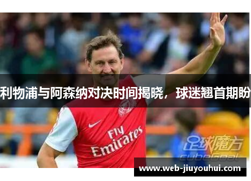 利物浦与阿森纳对决时间揭晓,球迷翘首期盼 利物浦与阿森纳对决时间揭晓,球迷翘首期盼