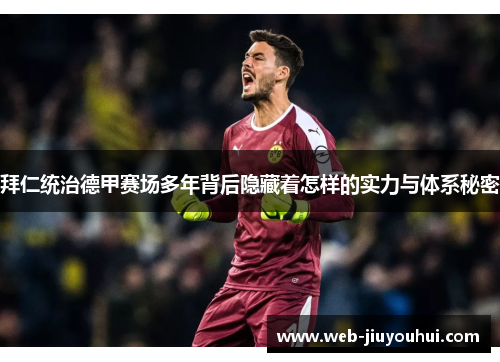 拜仁统治德甲赛场多年背后隐藏着怎样的实力与体系秘密