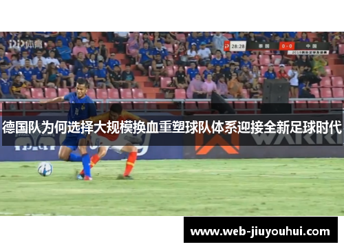 德国队为何选择大规模换血重塑球队体系迎接全新足球时代