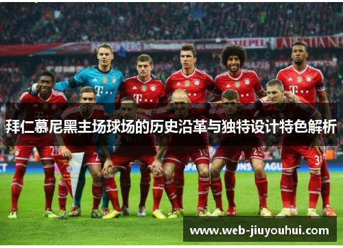 拜仁慕尼黑主场球场的历史沿革与独特设计特色解析