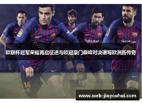 欧联杯冠军荣耀再启征途与欧冠豪门巅峰对决谱写欧洲新传奇 欧联杯冠军荣耀再启征途与欧冠豪门巅峰对决谱写欧洲新传奇