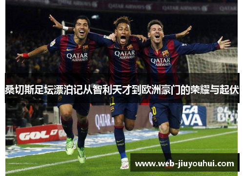 桑切斯足坛漂泊记从智利天才到欧洲豪门的荣耀与起伏