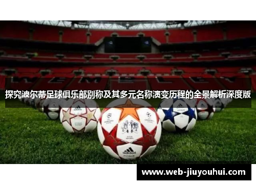 探究波尔蒂足球俱乐部别称及其多元名称演变历程的全景解析深度版 探究波尔蒂足球俱乐部别称及其多元名称演变历程的全景解析深度版